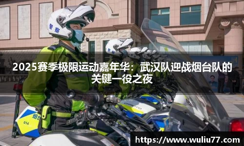 2025赛季极限运动嘉年华：武汉队迎战烟台队的关键一役之夜