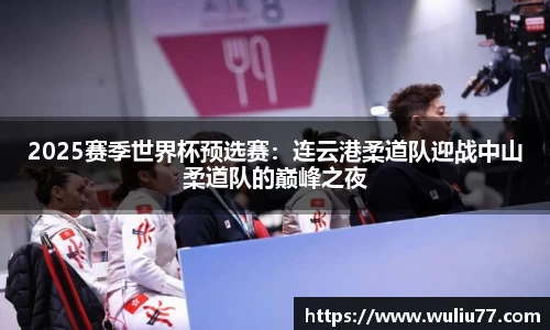 2025赛季世界杯预选赛：连云港柔道队迎战中山柔道队的巅峰之夜