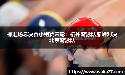 标准场总决赛小组赛末轮：杭州游泳队巅峰对决北京游泳队