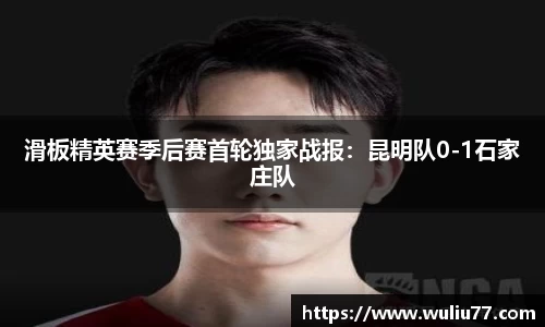 滑板精英赛季后赛首轮独家战报：昆明队0-1石家庄队