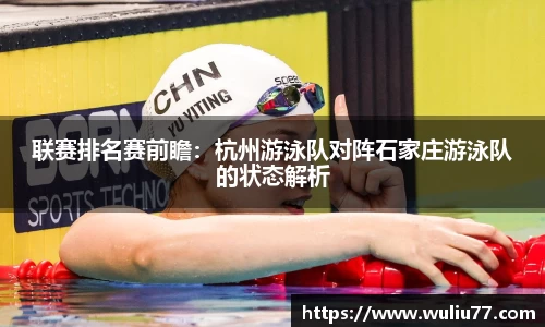 联赛排名赛前瞻：杭州游泳队对阵石家庄游泳队的状态解析