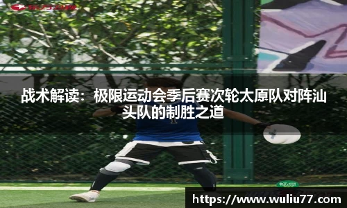 战术解读：极限运动会季后赛次轮太原队对阵汕头队的制胜之道