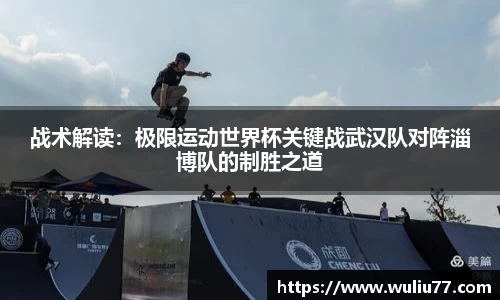 战术解读：极限运动世界杯关键战武汉队对阵淄博队的制胜之道
