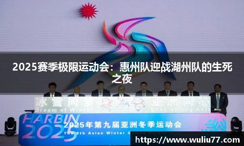 2025赛季极限运动会：惠州队迎战湖州队的生死之夜