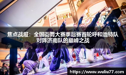 焦点战报：全国街舞大赛季后赛首轮呼和浩特队对阵济南队的巅峰之战
