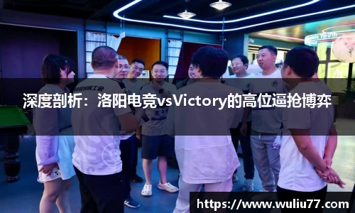 深度剖析：洛阳电竞vsVictory的高位逼抢博弈