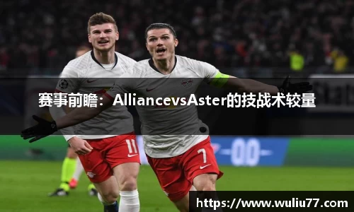 赛事前瞻：AlliancevsAster的技战术较量