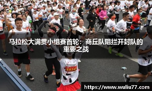 马拉松大满贯小组赛首轮：商丘队阻拦开封队的重要之战