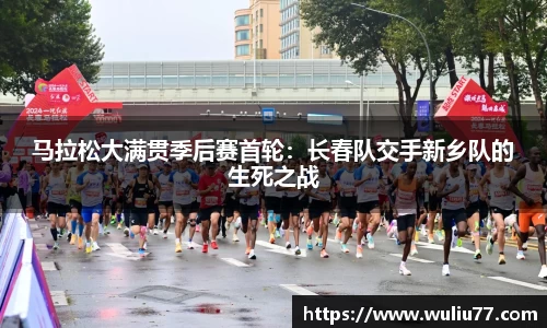 马拉松大满贯季后赛首轮：长春队交手新乡队的生死之战
