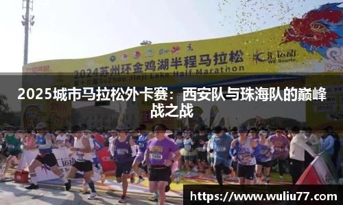 2025城市马拉松外卡赛：西安队与珠海队的巅峰战之战