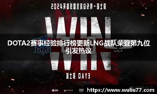 DOTA2赛事经验排行榜更新LNG战队荣登第九位引发热议