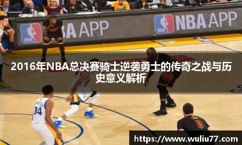 2016年NBA总决赛骑士逆袭勇士的传奇之战与历史意义解析